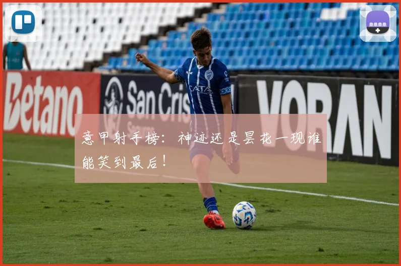 意甲射手榜:神迹还是昙花一现谁能笑到最后!