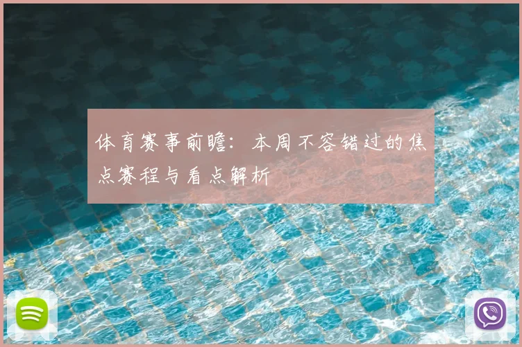 体育赛事前瞻:本周不容错过的焦点赛程与看点解析