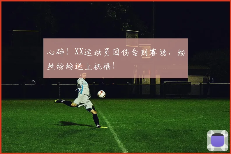 心碎!XX运动员因伤告别赛场,粉丝纷纷送上祝福!