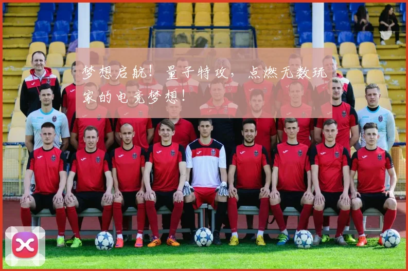 梦想启航！量子特攻，点燃无数玩家的电竞梦想！
