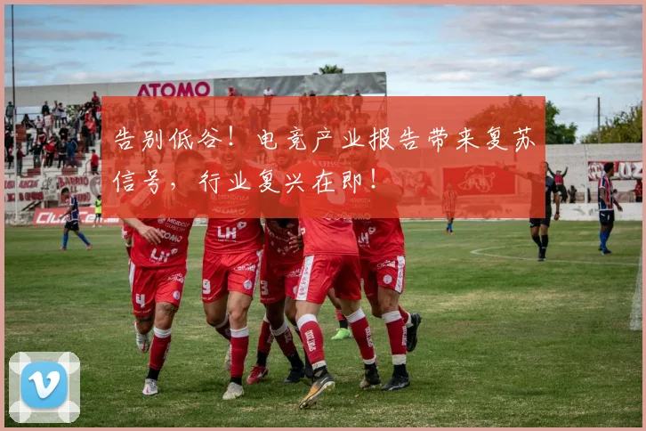 告别低谷!电竞产业报告带来复苏信号,行业复兴在即!